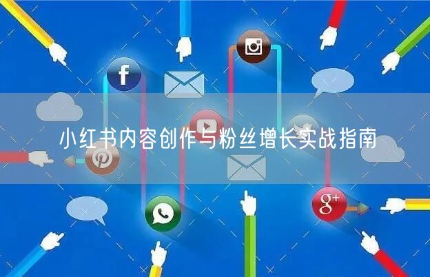 小红书内容创作与粉丝增长实战指南