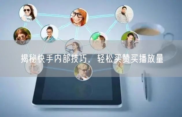 揭秘快手内部技巧，轻松买赞买播放量