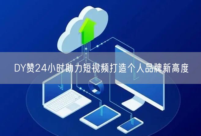 DY赞24小时助力短视频打造个人品牌新高度