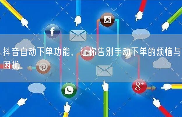抖音自动下单功能，让你告别手动下单的烦恼与困扰