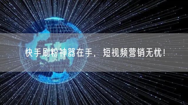 快手刷粉神器在手，短视频营销无忧！
