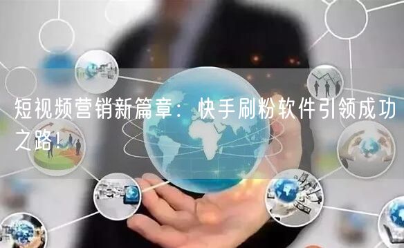 短视频营销新篇章：快手刷粉软件引领成功之路！
