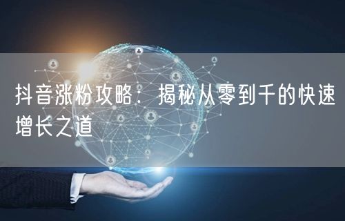 抖音涨粉攻略：揭秘从零到千的快速增长之道