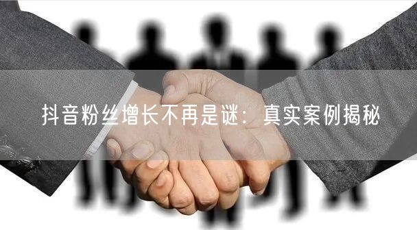 抖音粉丝增长不再是谜：真实案例揭秘
