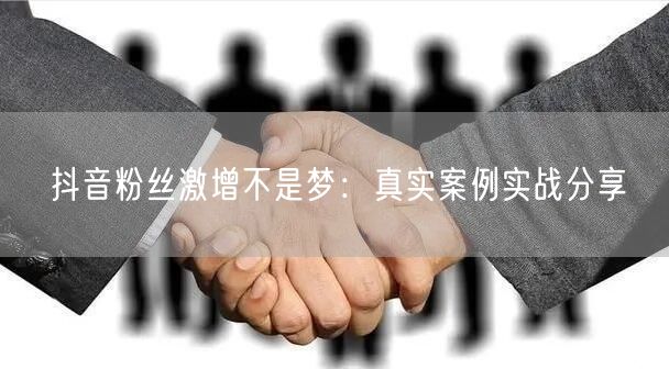 抖音粉丝激增不是梦：真实案例实战分享