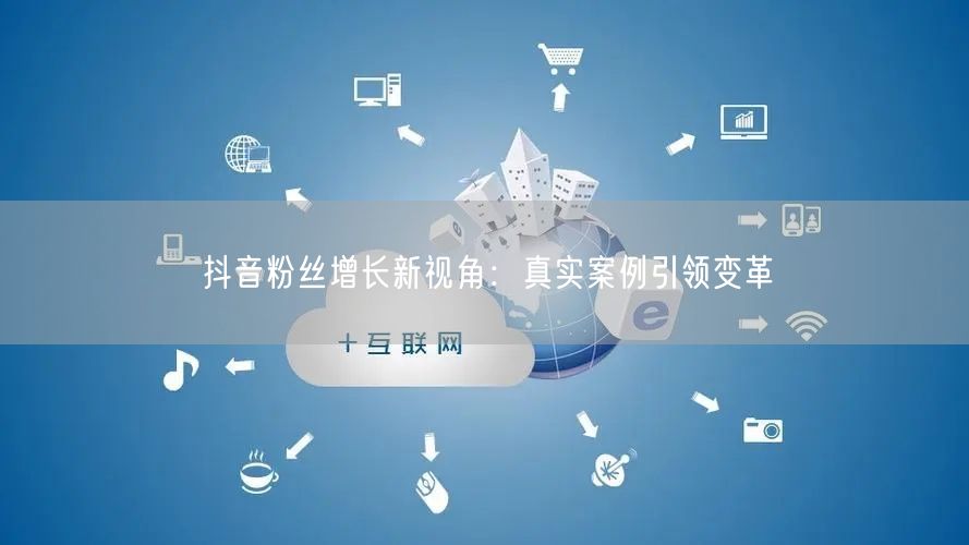 抖音粉丝增长新视角：真实案例引领变革