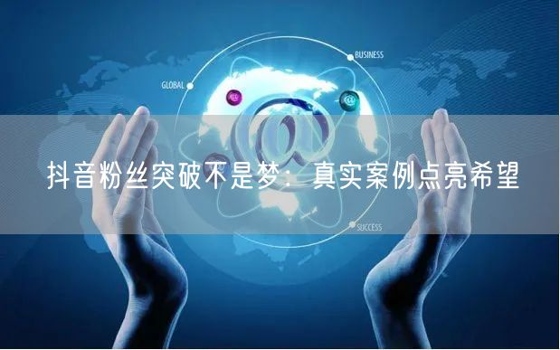抖音粉丝突破不是梦：真实案例点亮希望