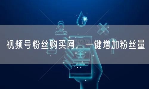 视频号粉丝购买网，一键增加粉丝量