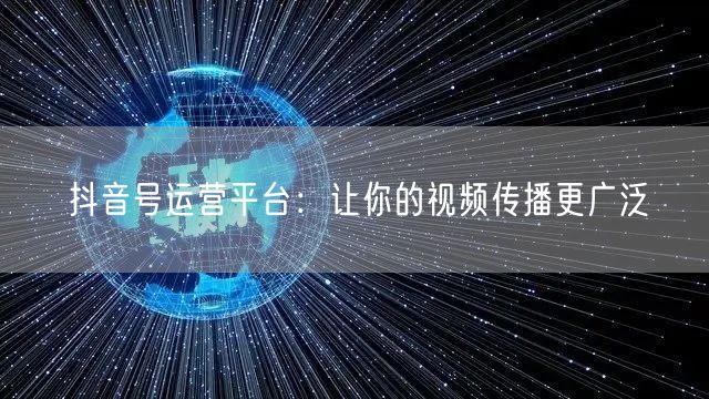 抖音号运营平台：让你的视频传播更广泛